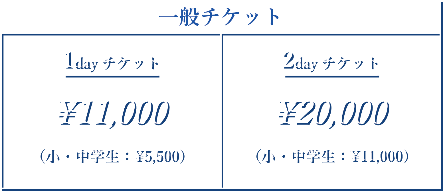 一般：1DAY チケット ¥11,000 (税込) 2DAY チケット ¥20,000 (税込) 小学生・中学生チケット 1DAY ¥5,500 (税込)小学生・中学生チケット 2DAY ¥11,000 (税込)